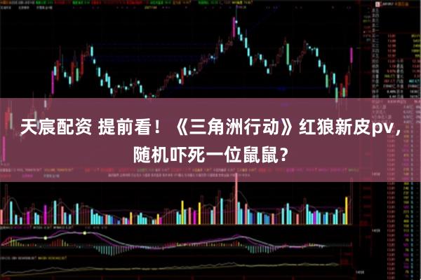 天宸配资 提前看！《三角洲行动》红狼新皮pv，随机吓死一位鼠鼠？