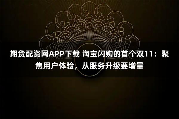 期货配资网APP下载 淘宝闪购的首个双11：聚焦用户体验，从服务升级要增量