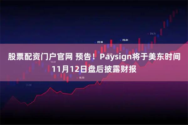股票配资门户官网 预告！Paysign将于美东时间11月12日盘后披露财报