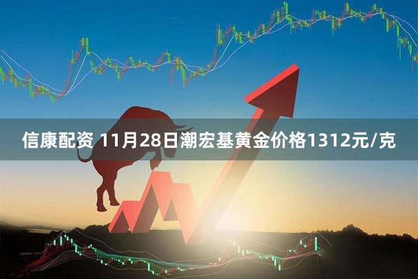 信康配资 11月28日潮宏基黄金价格1312元/克
