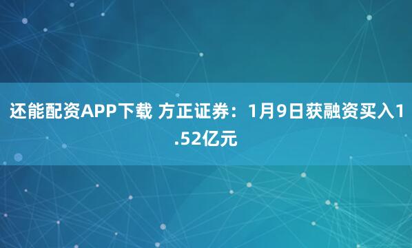 还能配资APP下载 方正证券：1月9日获融资买入1.52亿元