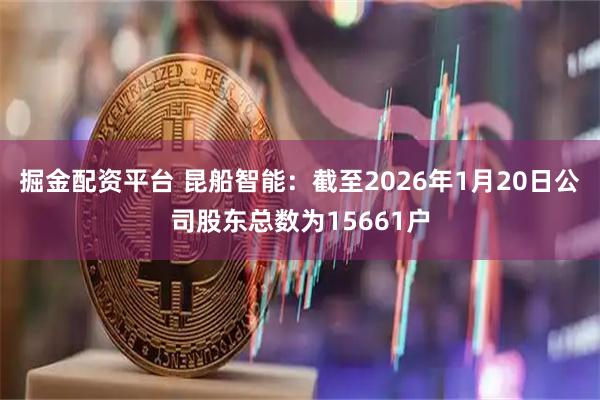 掘金配资平台 昆船智能：截至2026年1月20日公司股东总数为15661户