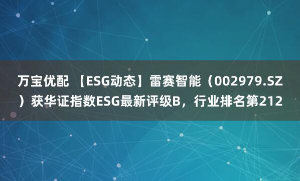 万宝优配 【ESG动态】雷赛智能（002979.SZ）获华证指数ESG最新评级B，行业排名第212
